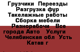 Грузчики. Переезды. Разгрузка фур. Такелажные работы. Сборка мебели. Разнорабочи - Все города Авто » Услуги   . Челябинская обл.,Усть-Катав г.